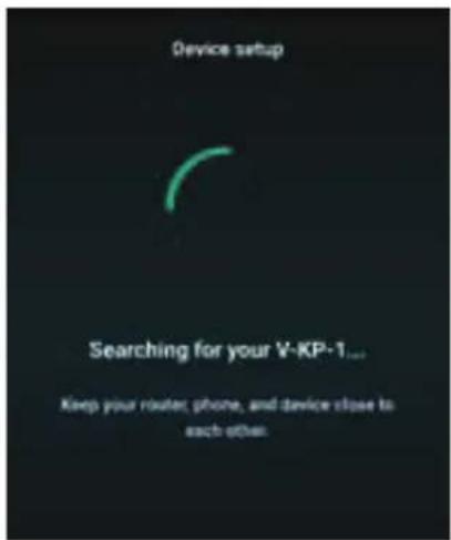 Device setup Searching for your V-KP-1... Keep your router, phone, and device close to each other.