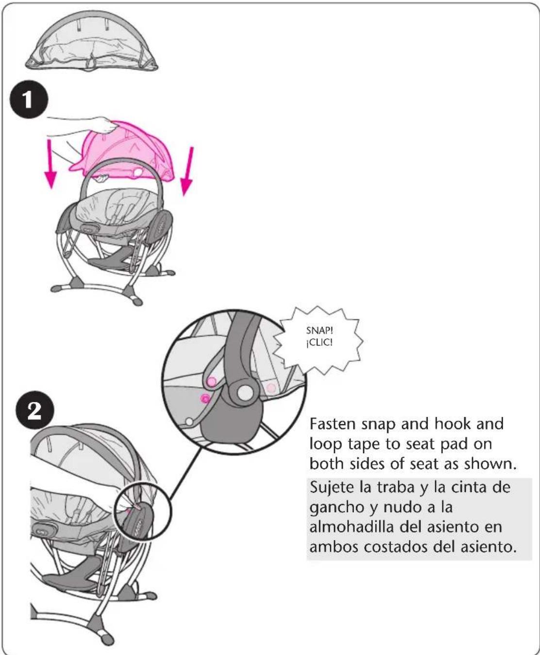 1 2 SNAP! ¡CLIC! Fasten snap and hook and loop tape to seat pad on both sides of seat as shown. Sujete la traba y la cinta de gancho y nudo a la almohadilla del asiento en ambos costados del asiento.