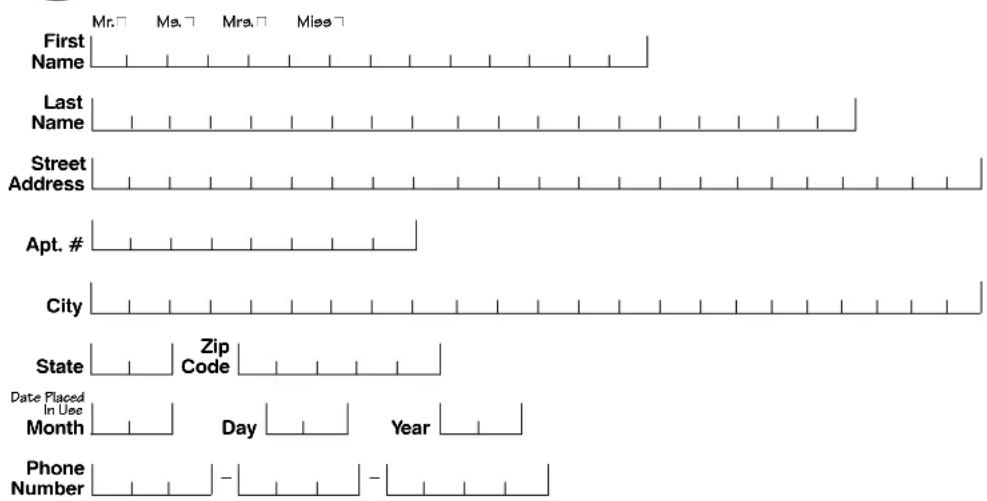 First Name Mr. □ Ms. □ Mrs. □ Miss □ Last Name Street Address Apt. # City State Zip Code Date Placed In Use Month Day Year Phone Number - -