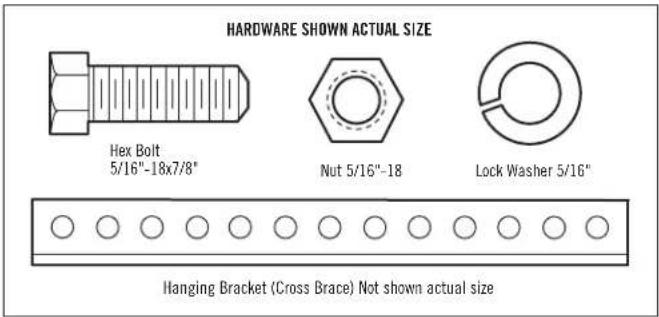 HARDWARE SHOWN ACTUAL SIZE Hex Bolt 5/16"-18x7/8" Nut 5/16"-18 Lock Washer 5/16" Hanging Bracket (Cross Brace) Not shown actual size