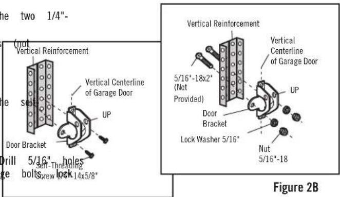 the two 1/4"- Vertical Reinforcement Vertical Centerline of Garage Door UP Door Bracket Drill 5/16" holes Screw lock-14x5/8" Self-Threading UP Lock Washer 5/16" Nut 5/16"-18" Vertical Reinforcement Vertical Centerline of Garage Door UP Door Bracket Lock Washer 5/16" Figure 2B