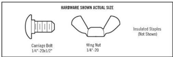 HARDWARE SHOWN ACTUAL SIZE Carriage Bolt 1/4"-20x1/2" Wing Nut 1/4"-20 Insulated Staples (Not Shown)