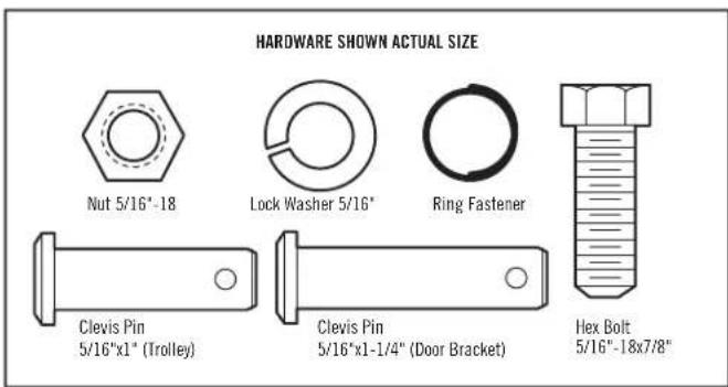HARDWARE SHOWN ACTUAL SIZE Nut 5/16"-18 Lock Washer 5/16" Ring Fastener Clevis Pin 5/16"x1" (Trolley) Clevis Pin 5/16"x1-1/4" (Door Bracket) Hex Bolt 5/16"-18x7/8"