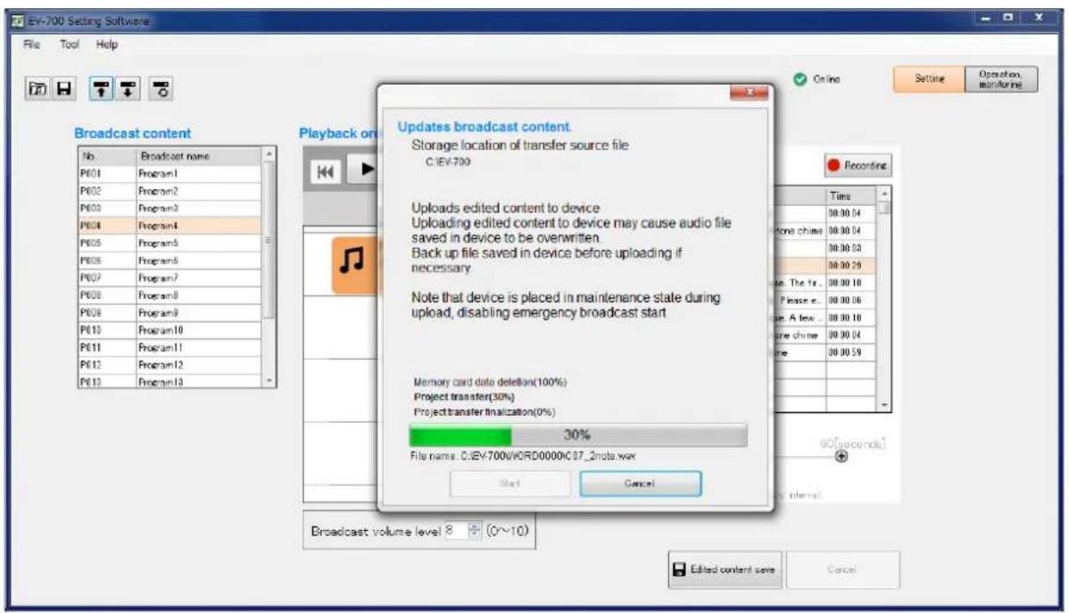 EV-700 Setting Software File Tool Help Broadcast content No Broadcast name P601 Program1 P602 Program2 P603 Program3 P604 Program4 P605 Program5 P606 Program6 P607 Program7 P608 Program8 P609 Program9 P610 Program10 P611 Program11 P612 Program12 P613 Program13 Playback on Updates broadcast content Storage location of transfer source file C:\EV-700 Uploads edited content to device Uploading edited content to device may cause audio file saved in device to be overwritten. Back up file saved in device before uploading if necessary Note that device is placed in maintenance state during upload, disabling emergency broadcast start Memory card data deletion(100%) Project transfer(30%) Project transfer finalization(0%) 30% File name: C:\EV-700\WORD0000\C27_2Theta.wax Start Cancel 8 (0~10) 80[seconds] 80 [seconds] 80 [seconds] 80 [seconds] 80 [seconds] 80 [seconds] 80 [seconds] 80 [seconds] 80 [seconds] 80 [seconds] 80 [seconds] 80 [seconds] 80 [seconds] 80 [seconds] 80 [seconds] 80 [seconds] 80 [seconds] 80 [seconds] 80 [seconds] 80 [seconds] 80 [seconds] 80[seconds] 80[seconds] 80[seconds] 80[seconds] 80[seconds] 80[seconds] 80[seconds] 80[seconds] 80[seconds] 80[seconds] 80[seconds] 80[seconds] 80[seconds] 80[seconds] 80[seconds] 80[seconds] 80[seconds] 80[seconds] 80[seconds] 80[seconds] 80 [Edited content save] Cancel
