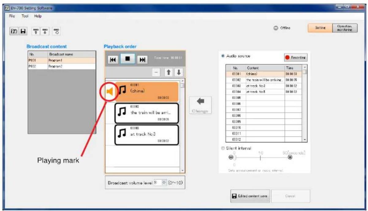EV-700 Setting Software File Tool Help Broadcast content No. Broadcast name P601 Program1 P602 Program2 Playback order Total time: 00:00:11 00:00:1 (chime) 00:00:03 00:00:2 the train will be arr... 00:00:05 00:00:4 at track No.4 00:00:12 00:00:4 at track No.8 00:00:12 00:00:5 00:00:6 00:00:7 00:00:8 00:00:9 00:01:6 00:01:7 00:01:8 00:01:9 00:01:10 00:01:11 00:01:12 Audio source Recording No. Content Times 00:01 (chime) 00:00:13 00:02 the train will be arriving. 00:03 at track No.4 00:00:15 00:04 at track No.8 00:00:12 Change Playing mark 8 (o~10) 8 (o~11) 8 (o~12) 8 (o~13) 8 (o~14) 8 (o~15) 8 (o~16) 8 (o~17) 8 (o~18) 8 (o~19) 8 (o~20) Silent interval O 1.0 8.0[seconds] Set announcement or music interval. Edited content save Cancel