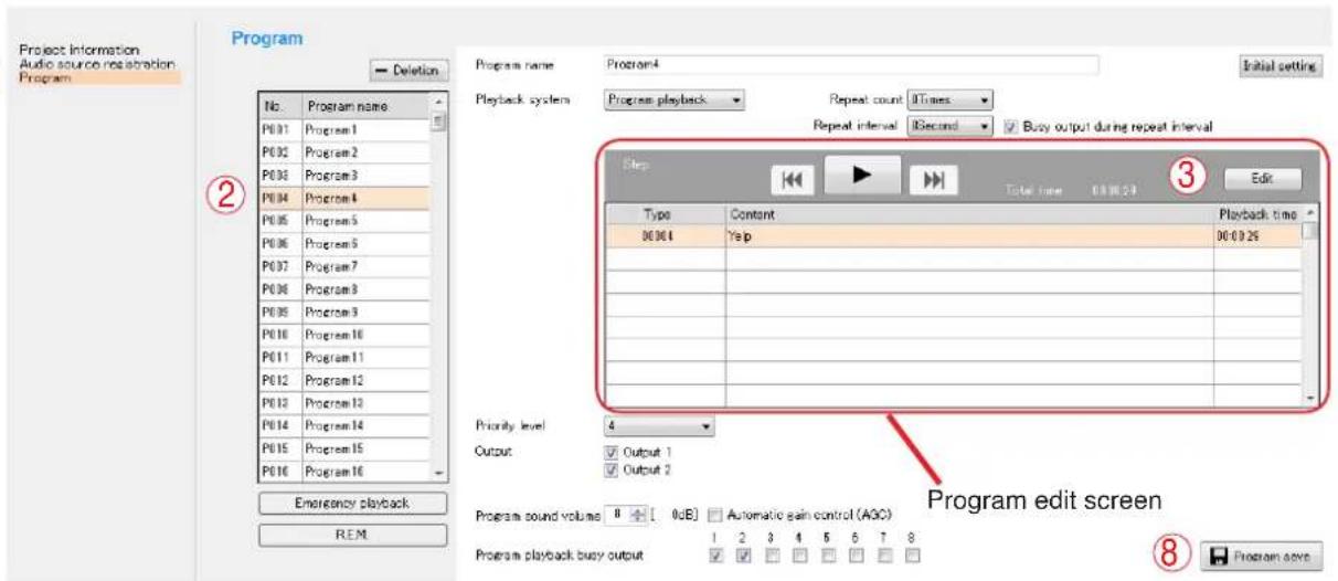 Project Information Audio source respiration Program Program No. Program name P001 Program 1 P002 Program 2 P003 Program 3 P004 Program 4 P005 Program 5 P006 Program 6 P007 Program 7 P008 Program 8 P009 Program 9 P010 Program 10 P011 Program 11 P012 Program 12 P013 Program 13 P014 Program 14 P015 Program 15 P016 Program 16 Emergency playback REM Program name Program4 Initial setting Playback system Program playback Repeat count iTimes Repeat interval iSecond Busy output during repeat interval Step Edit Type Content Playback time 06:00: Yes 06:0:26 Priority level 4 Output Output 1 Output 2 Program sound volume 8 [ 0dB] Automatic gain control (AGC) Program playback busy output 1 2 3 4 5 6 7 8 Program edit screen Program save
