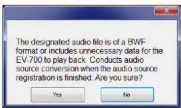 The designated audio file is of a BWF format or includes unnecessary data for the EV-700 to play back. Conducts audio source conversion when the audio source registration is finished. Are you sure? Yes No