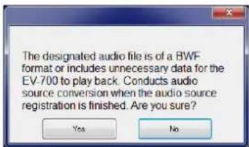 The designated audio file is of a BWF format or includes unnecessary data for the EV-700 to play back. Conducts audio source conversion when the audio source registration is finished. Are you sure? Yes No