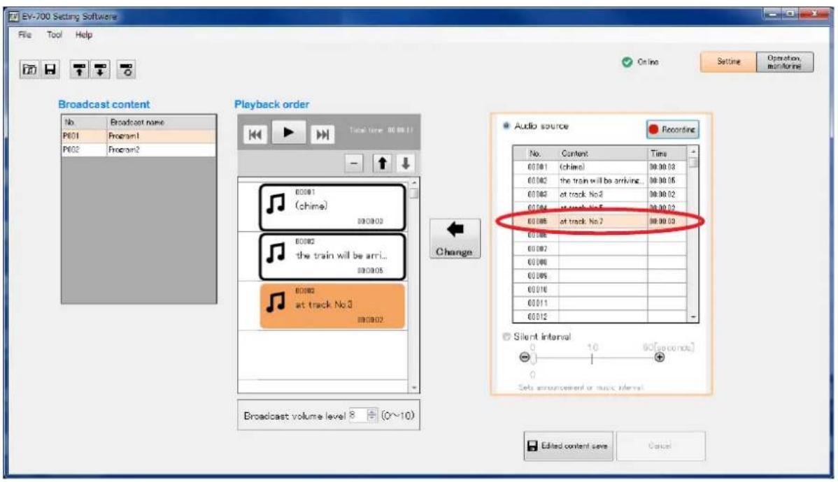 EV-700 Setting Software File Tool Help Online Setting Operation monitornet Broadcast content No Broadcast name P601 Program1 P602 Program2 Playback order Total time: 00:00:01 00:00:1 (chime) 00:00:03 the train will be arri... 00:00:05 at track No.2 00:00:02 at track No.5 00:00:03 at track No.7 00:00:03 Audio source Recording No. Content Time 00:00:1 (chime) 00:00:03 00:00:2 the train will be arriving 00:00:05 00:00:3 at track No.2 00:00:02 00:00:4 at track No.5 00:00:02 00:00:5 at track No.7 00:00:03 00:00:6 at track No.3 at track No.2 at track No.3 at track No.4 at track No.5 at track No.6 at track No.7 at track No.8 at track No.9 at track No.10 at track No.11 at track No.12 Silent interval Set announcement or music interval 8 (0~10) Broadcast volume level 8 (0~10) Edited content save Cancel
