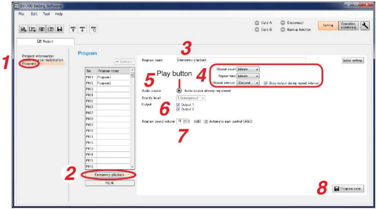 EV-700 Setting Software File Edit Tool Help Card A Disconnect Card B Backup function Setting Operation monitoring Project Information Product source registration Program 1 2 3 4 5 Play button 4 Program name Emergency playback No. Program name P001 Program1 P002 Program2 P003 P004 P005 P006 P007 P008 P009 P010 P011 P012 P013 P014 P015 P016 Emergency playback REM. Initial setting Repeat count Infinite Repeat time Infinite Repeat interval Second Busy output during repeat interval Audio source Audio source already registered Priority level 1 (emergency) Output Output 1 Output 2 Program sound volume 16 [ 6dB] Automatic gain control (A9C) 7 8 Program save