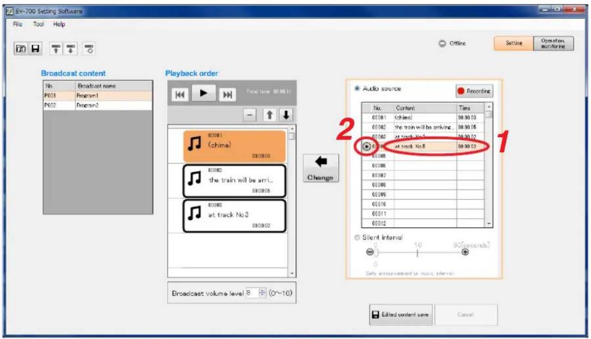 EV-700 Setting Software File Tool Help Offline Setting Operation monitoring Broadcast content No Broadcast name P601 Program1 P602 Program2 Playback order Total time: 00:00:01 80001 (chime) 80000 the train will be arri... 80005 80002 at track No3 80002 Change Audio source Recording No. Content Time 00:00: (chime) 00:00:03 00:00: the train will be arriving 00:00:05 00:00: at track No3 00:00:02 00:00: at track No5 00:00:02 00:00: 00:00: 00:00: 00:00: 00:01: 00:01: 00:01: Silent interval - 80[seconds] + Seta announcement at music interval Editd content save Cancel