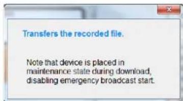 Transfers the recorded file. Note that device is placed in maintenance state during download, disabling emergency broadcast start.