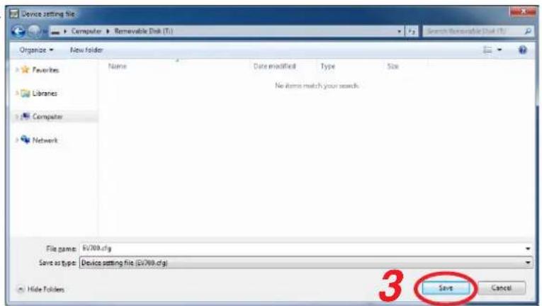 Device setting file Computer > Renewable Disk (T:) Organize > New folder Favorites Libraries Computer Network Name Date modified Type Size No items match your search. File name: EV700.cfg Save as type: Device setting file (EV700.cfg) 3 Save Cancel Hide Folders