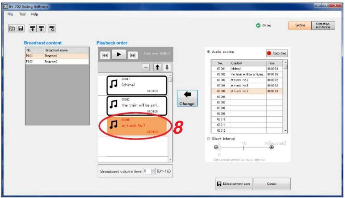 EV-700 Setting Software File Tool Help ○ Online Setting Operation monitoring Broadcast content No Broadcast name P601 Program1 P602 Program2 Playback order Total time: 00:00:12 00:001 (chime) 00:002 the train will be arri... 00:003 at track No.2 00:004 at track No.5 00:005 at track No.7 00:006 00:007 00:008 00:009 00:010 00:011 00:012 Audio source Recording No. Content Time 00:001 (chime) 00:00:03 00:002 the train will be arriving... 00:00:05 00:003 at track No.2 00:00:02 00:004 at track No.5 00:00:02 00:005 at track No.7 00:00:03 Change 8 at track No.7 Broadcast volume level 8 (0~10) Silent interval - 1. 1. 5G(seconds) Data announcement or music interval ○ Edited content save Cancel