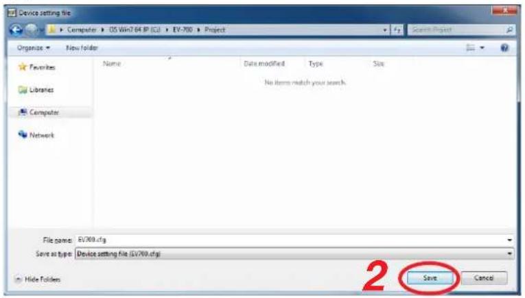 Device setting file Computer OS Win7.04 IP (C2) EV-700 Project Organize New folder Favorites Libraries Computer Network Name Date modified Type Size No items match your search. File name: EV700.cfg Save as type: Device setting file (EV700.cfg) 2 Save Cancel Hide Folders