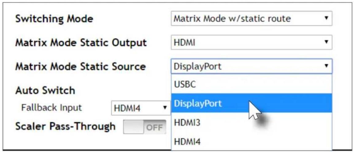 Switching Mode Matrix Mode w/static route Matrix Mode Static Output HDMI Matrix Mode Static Source DisplayPort Auto Switch Fallback Input HDMI4 USBC DisplayPort HDMI3 HDMI4 Scaler Pass-Through OFF