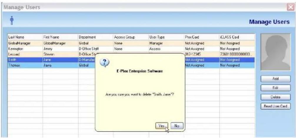 Manage Users Last Name First Name Department Access Group User Type Prc Card iCLASS Card GlobalManager GlobalManager Global None Manager Not Assigned Not Assigned Kernington Jimmy D-Office Staff None Access Not Assigned Not Assigned Lessard Steven D-Office Staff 012-1245 7360180000000000 Smith Jane D-Manufac Not Assigned Not Assigned Thomas Java Global Not Assigned Not Assigned E-Plex Enterprise Software Are you sure you want to delete "Smith Jane"? Yes No Add Edit Delete Read User Card