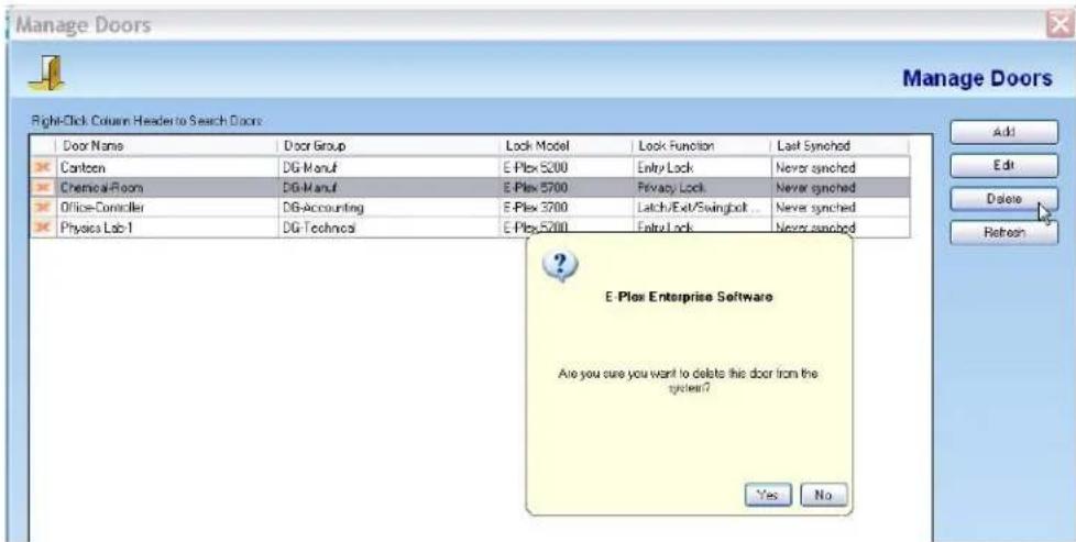 Manage Doors Right-Click Column Header to Search Doors Door Name Door Group Lock Model Lock Function Last Synched Cantoon DG-Manuf E-Plex 5200 Entry Lock Never synched Chemical Room DG-Manuf E-Plex 5700 Privacy Lock Never synched Office-Controller DG-Accounting E-Plex 3700 Latch/Ext/Swingbolt Never synched Physics Lab-1 DG-Technical E-Plex 5200 Entry Lock Never synched E- Plan Enterprise Software Are you sure you want to delete this door from the system? Add Edit Delete Refresh
