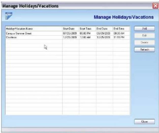 Manage Holidays/Vacations Manage Holidays/Vacations HolidayVacation Name Start Date Start Time End Date End Time Campus Summer Break 07/25/2009 00:00 PM 08/09/2009 08:00 AM Christmas 12/25/2009 12:00 AM 12/25/2009 11:59 PM Add Edit Delete Refresh Close