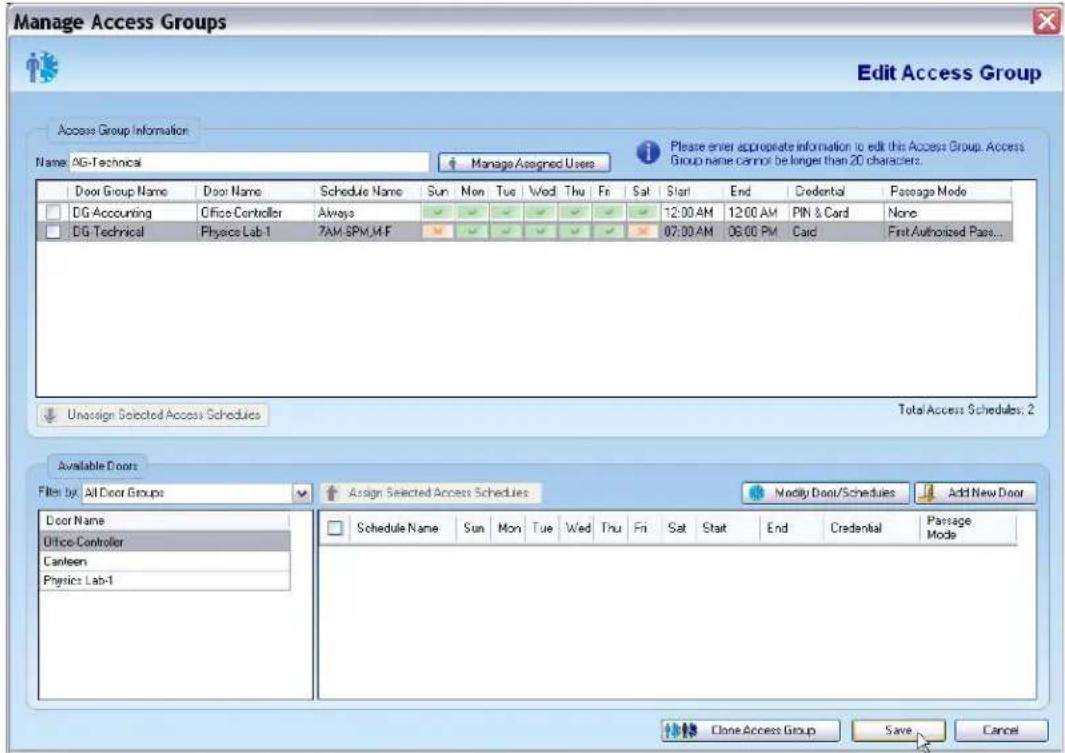 Manage Access Groups Edit Access Group Access Group Information Name: AG-Technical Please enter appropriate information to edit this Access Group. Access Group name cannot be longer than 20 characters. Door Group Name Door Name Schedule Name Sun Non Tue Wed Thu Fri Sat Start End Credential Passage Mode DG Accounting Office Controller Always 12:00 AM 12:00 AM PIN & Card None DG Technical Physics Lab-1 7AM-SPM,M-F 07:00 AM 06:00 PM Card First Authorized Pass... Unassign Selected Access Schedules Total Access Schedules, 2 Available Doors File by All Door Groups Assign Selected Access Schedules Modify Door/Schedules Add New Door Door Name Office Controller Cableen Physics Lab-1 Schedule Name Sun Mon Tue Wed Thu Fri Sat Start End Credential Passage Clone Access Group Save Cancel