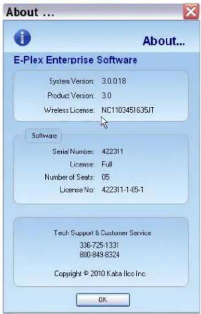 About ... E-Plex Enterprise Software System Version: 3.0.0.18 Product Version: 3.0 Wireless License: NC1103451635JT Software Serial Number: 422311 License: Full Number of Seats: 05 License No: 422311-1-05-1 Tech Support & Customer Service 336-725-1331 800-849-8324 Copyright © 2010 Kaba IIcc Inc. OK