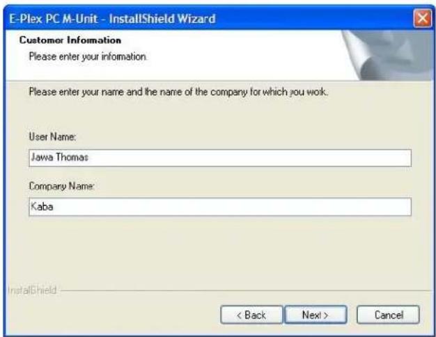 E-Plex PC M-Unit - InstallShield Wizard Customer Information Please enter your information. Please enter your name and the name of the company for which you work. User Name: Jawa Thomas Company Name: Kaba < Back Next > Cancel