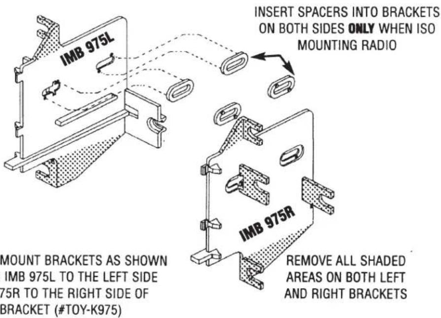 IMB 975L INSERT SPACERS INTO BRACKETS ON BOTH SIDES ONLY WHEN ISO MOUNTING RADIO IMB 975R MOUNT BRACKETS AS SHOWN IMB 975L TO THE LEFT SIDE 75R TO THE RIGHT SIDE OF BRACKET (#TOY-K975) REMOVE ALL SHADED AREAS ON BOTH LEFT AND RIGHT BRACKETS