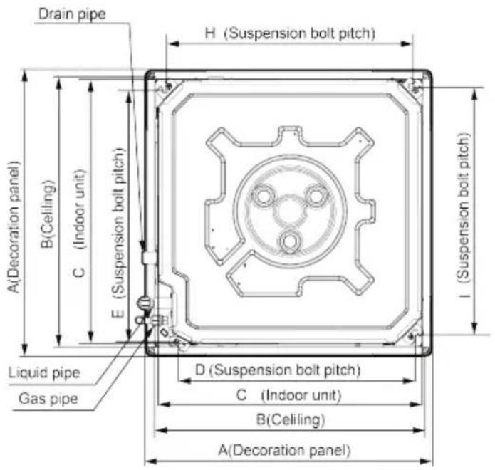 Drain pipe H (Suspension bolt pitch) A(Decoration panel) B(Ceiling) C (Indoor unit) E (Suspension bolt pitch) I (Suspension bolt pitch) Liquid pipe Gas pipe D (Suspension bolt pitch) C (Indoor unit) B(Ceiling) A(Decoration panel)