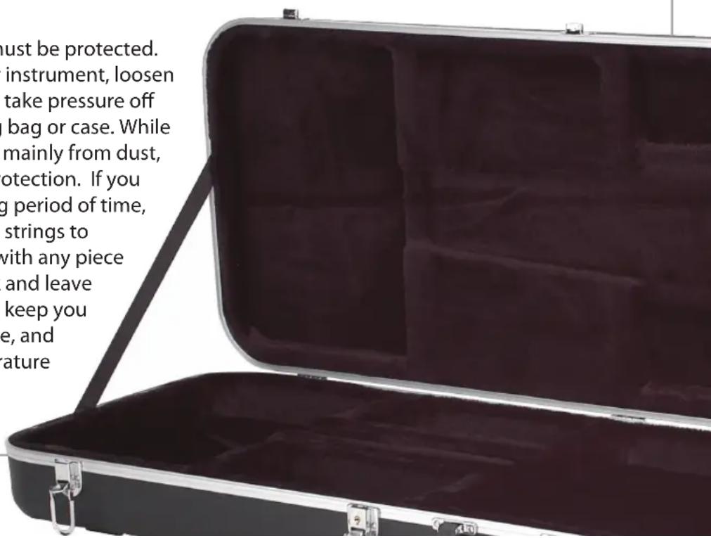 must be protected. instrument, loosen take pressure off bag or case. While mainly from dust, tection. If you g period of time, strings to with any piece and leave keep you e, and ature