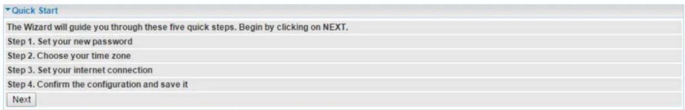 Quick Start The Wizard will guide you through these five quick steps. Begin by clicking on NEXT. Step 1. Set your new password Step 2. Choose your time zone Step 3. Set your internet connection Step 4. Confirm the configuration and save it Next