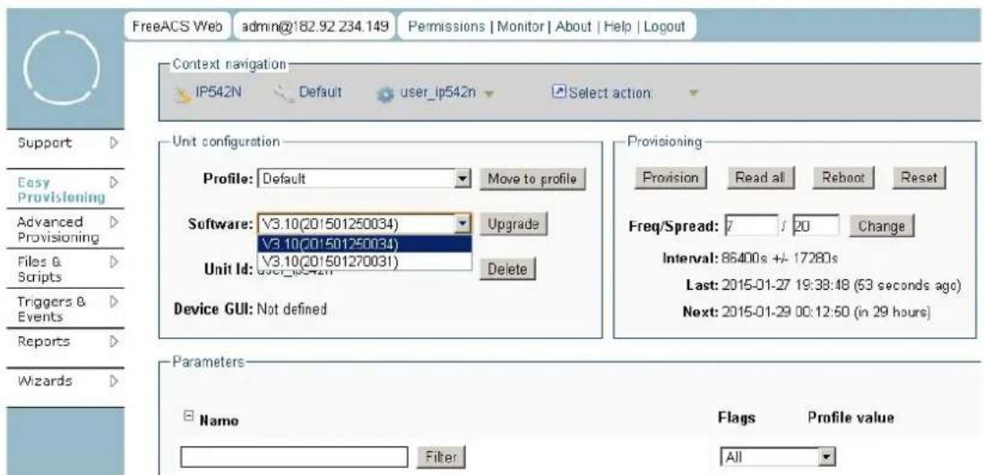 FreeACS Web admin@182.92.234.149 Permissions | Monitor | About | Help | Logout Context navigation IP542N Default user_ip542n Select action Support Easy Provisioning Advanced Provisioning Files & Scripts Triggers & Events Reports Wizards Unit configuration Profile: Default Move to profile Software: V3.10(20!501250034) Upgrade V3.10(20!501250034) Unit Id: V3.10(20!501270031) Delete Device GUI: Not defined Provisioning Provision Read all Reboot Reset Freq/Spread: 7 / 20 Change Interval: 86400s +/- 17280s Last: 2015-01-27 19:38:48 (53 seconds ago) Next: 2015-01-29 00:12:50 (in 29 hours) Parameters Name Flags Profile value Filter All