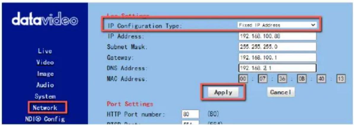 datavideo Live Video Image Audio System Network NDI® Config Line Settings IP Configuration Type: Fixed IP Address IP Address: 192.168.100.88 Subnet Mask: 255.255.255.0 Gateway: 192.168.100.1 DNS Address: 192.168.2.1 MAC Address: 00 : 07 : 36 : 0B : 40 : 13 Apply Cancel Port Settings HTTP Port number: 80 (80) PTCD Port: 554 (554)