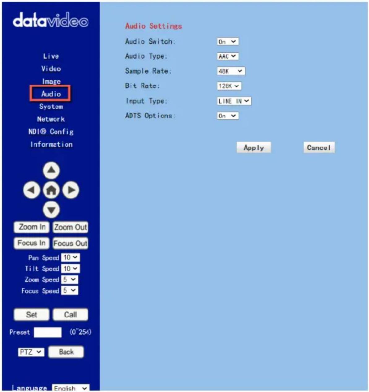 datavideo Live Video Image Audio System Network NDI® Config Information Audio Settings Audio Switch: On Audio Type: AAC Sample Rate: 48K Bit Rate: 126K Input Type: LINE IN ADTS Options: On Apply Cancel Zoom In Zoom Out Focus In Focus Out Pan Speed 10 Tilt Speed 10 Zoom Speed 5 Focus Speed 5 Set Call Preset (0~254) PTZ Back Language English