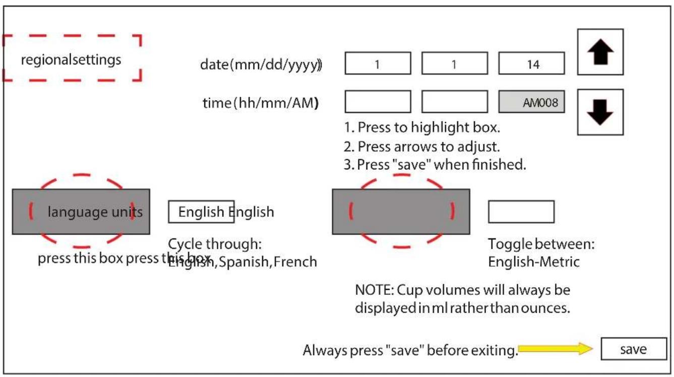 regionalsettings date(mm/dd/yyyy) 1 1 14 time(hh/mm/AM) AM008 language units English English Cycle through: English, Spanish, French 1. Press to highlight box. 2. Press arrows to adjust. 3. Press "save" when finished. Toggle between: English-Metric NOTE: Cup volumes will always be displayed in ml rather than ounces. Always press "save" before exiting. save