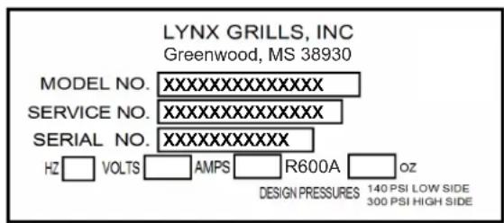 LYNX GRILLS, INC Greenwood, MS 38930 MODEL NO. XXXXXXXXXXXXXXX SERVICE NO. XXXXXXXXXXXXXXX SERIAL NO. XXXXXXXXXXXXX HZ VOLTS AMPS R600A OZ DESIGN PRESSURES 140 PSI LOW SIDE 300 PSI HIGH SIDE