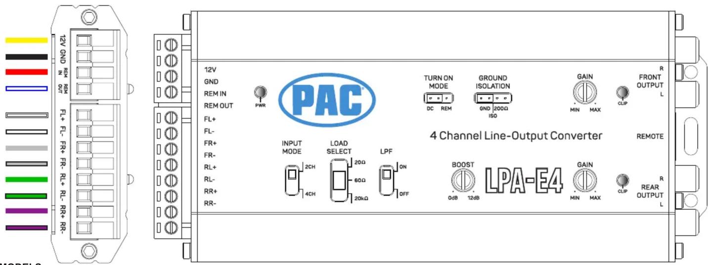 12V GND REM OUT FL+ FL- FR+ FR- RL+ RL- RR+ RR- 12V GND REM IN REM OUT FL+ FL- FR+ FR- RL+ RL- RR+ RR- PWR PAC TURN ON MODE GROUND ISOLATION GND 200Ω ISO GAIN MIN MAX CLIP FRONT OUTPUT L DC REM ISO INPUT MODE LOAD SELECT LPF ON BOOST LPA-E4 GAIN MIN MAX CLIP REAR OUTPUT L OUTPUT MODE 2CH 4CH 60Ω 20kΩ OFF QGB 12dB 4 Channel Line-Output Converter REMOTE