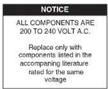 NOTICE ALL COMPONENTS ARE 200 TO 240 VOLT A.C. Replace only with components listed in the accompanying literature rated for the same voltage