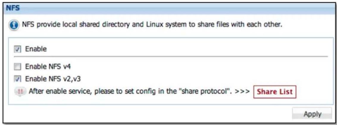 NFS NFS provide local shared directory and Linux system to share files with each other. Enable Enable NFS v4 Enable NFS v2,v3 After enable service, please to set config in the "share protocol". >>> Share List Apply