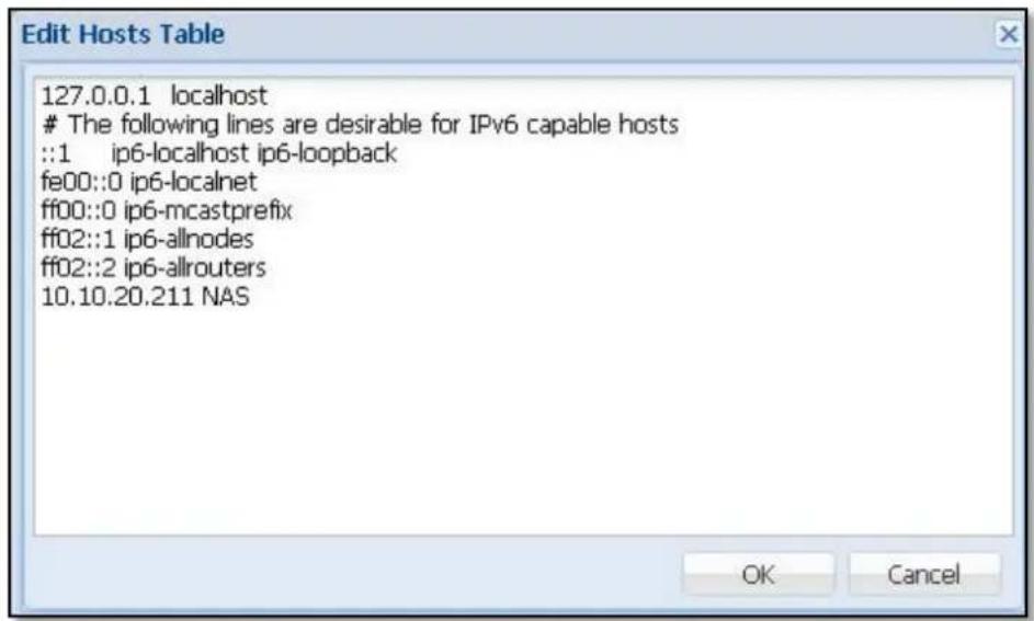 Edit Hosts Table 127.0.0.1 localhost The following lines are desirable for IPv6 capable hosts ::1 ip6-localhost ip6-loopback fe00::0 ip6-localnet ff00::0 ip6-mcastprefix ff02::1 ip6-allnodes ff02::2 ip6-allrouters 10.10.20.211 NAS OK Cancel
