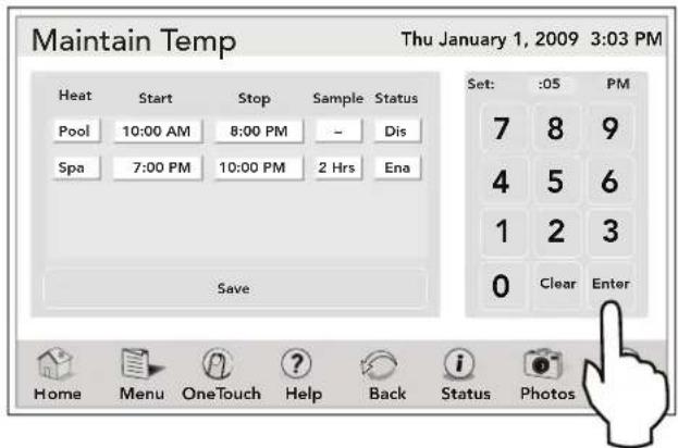 Maintain Temp Thu January 1, 2009 3:03 PM Heat Start Stop Sample Status Pool 10:00 AM 8:00 PM - Dis Spa 7:00 PM 10:00 PM 2 Hrs Ena Save Set: :05 PM 7 8 9 4 5 6 1 2 3 0 Clear Enter Home Menu.OneTouch Help Back Status Photos