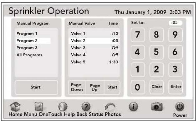 Sprinkler Operation Thu January 1, 2009 3:03 PM Manual Program Program 1 Program 2 Program 3 All Programs Start Manual Valve Time Valve 1 :10 Valve 2 :05 Valve 3 Off Valve 4 Off Valve 5 1:30 Page Down Page Up Start Set to: 7 8 9 4 5 6 1 2 3 0 Clear Enter Home Menu OneTouch Help Back Status Photos Power