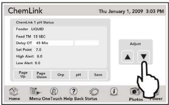 ChemLink Thu January 1, 2009 3:03 PM ChemLink 1 pH Status Feeder LIQUID Feed TM 15 SEC Delay OT 45 Min Set Point 7.0 High Alert 8.0 Low Alert 8.0 Page Up Page Down Orp pH Save Adjust Home Menu OneTouch Help Back Status Photos Power