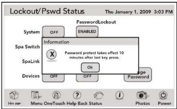 Lockout/Pswd Status Thu January 1, 2009 3:03 PM System OFF ENABLED Information Spa Switch X Password protect takes effect 10 minutes after last key press. SpaLink Ok Devices OFF OFF Password Home Menu OneTouch Help Back Status Photos Power