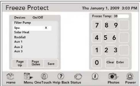 Freeze Protect Thu January 1, 2009 3:03 PM Devices On/Off Filter Pump Spa X Solar Heat Rockfall Aux 1 Aux 2 Aux 3 Page Up Page Down Save Freeze Temp: 38 7 8 9 4 5 6 1 2 3 0 Clear Enter Home Menu OneTouch Help Back Status Photos Power
