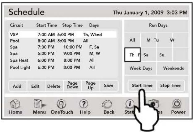 Schedule Thu January 1, 2009 3:03 PM Circuit Start Time Stop Time Days VSP 7:00 AM 6:00 PM Th, Wknd Pool 8:00 AM 5:00 PM All Spa 7:00 PM 10:00 PM F, Sa Spa 5:00 PM 9:00 PM M, W Spa Heat 6:00 PM 8:00 PM All Pool Light 6:00 PM 8:00 PM All Add Edit Delete Page Down Page Up.Save Run Days All M Tu W Th F Sa 5u Week Days Weekends Start Time Stop Time Home Menu.OneTouch Help Back Stat Power
