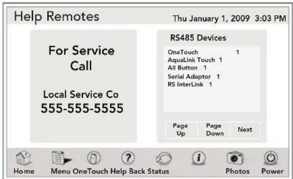 Help Remotes Thu January 1, 2009 3:03 PM For Service Call Local Service Co 555-555-5555 RS485 Devices OneTouch 1 AquaLink Touch 1 All Button 1 Serial Adaptor 1 RS InterLink 1 Page Page Next Up Down