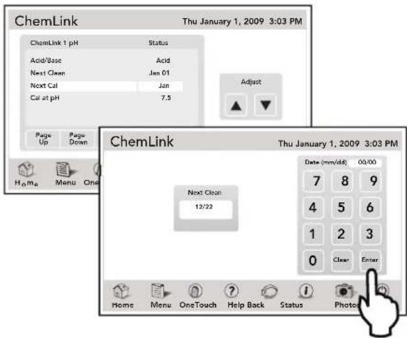 ChemLink Thu January 1, 2009 3:03 PM ChemLink 1 pH Status Acid/Base Acid Next Clean Jan 01 Next Cal Jan Cal at pH 7.5 Adjust Page Page Up Down Home Menu One ChemLink Thu January 1, 2009 3:03 PM Next Clean 12/22 Date (mm/dd) 00:00 7 8 9 4 5 6 1 2 3 0 Clear Enter Home Menu OneTouch Help Back Status Photo