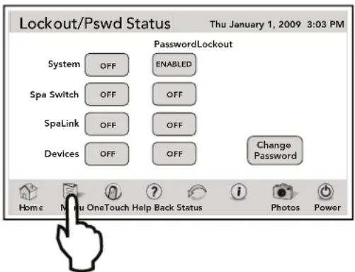 Lockout/Pswd Status Thu January 1, 2009 3:03 PM PasswordLockout System OFF ENABLED Spa Switch OFF OFF SpaLink OFF OFF Devices OFF OFF Change Password Home Menu OneTouch Help Back Status Photos Power