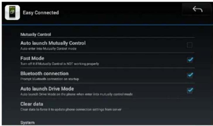 Easy Connected Mutually Control Auto launch Mutually Control Auto enter into Mutually Control mode Fast Mode Turn off it if Mutually Control is NOT working properly Bluetooth connection Prompt bluetooth connection on startup Auto launch Drive Mode Auto launch Drive Mode on the phone when enter into mutually control mode Clear data Clear data to force it to update phone connection settings from server System