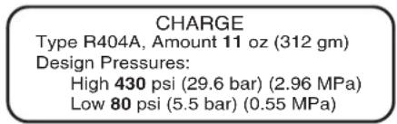 CHARGE Type R404A, Amount 11 oz (312 gm) Design Pressures: High 430 psi (29.6 bar) (2.96 MPa) Low 80 psi (5.5 bar) (0.55 MPa)